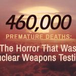 460,000 Premature Deaths: The Horror That Was Nuclear Weapons Testing -As we mark the seventy-fourth anniversary of the Hiroshima and Nagasaki bombings in a handful of days, we will rightly remember the horrors of nuclear war.